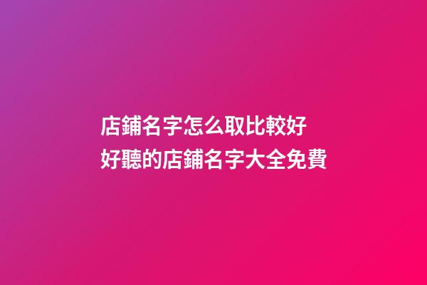 店鋪名字怎么取比較好 好聽的店鋪名字大全免費